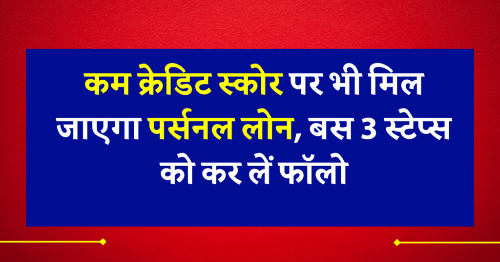 कम क्रेडिट स्कोर पर भी पर्सनल लोन कैसे प्राप्त करें? जानिए पूरी जानकारी 2025 में